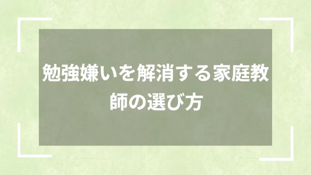 勉強嫌いを解消する家庭教師の選び方