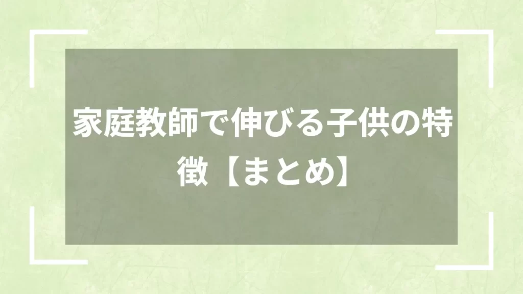 家庭教師で伸びる子供の特徴【まとめ】