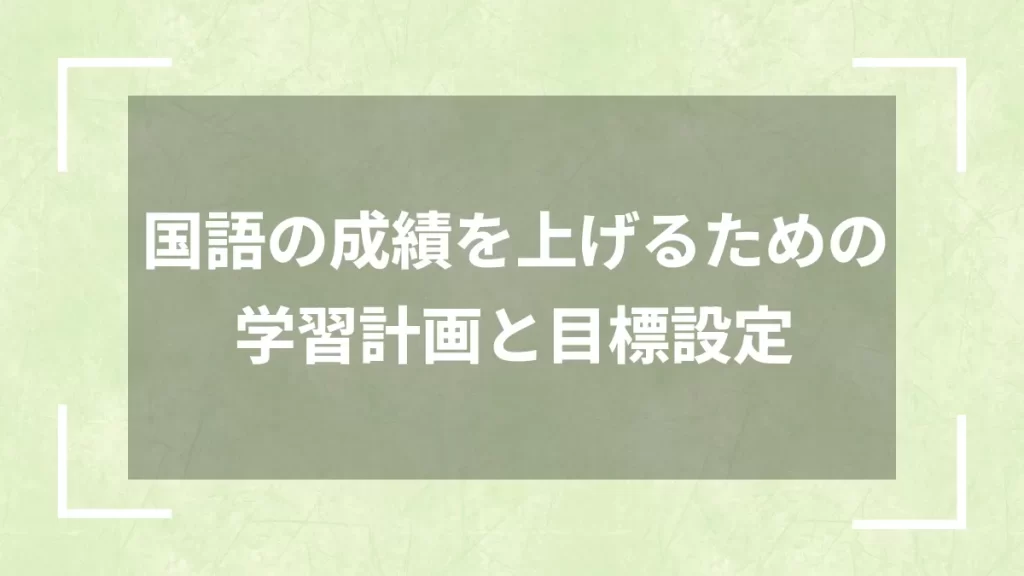 国語の成績を上げるための学習計画と目標設定
