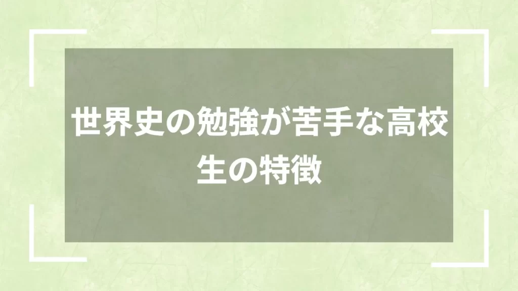 世界史の勉強が苦手な高校生の特徴