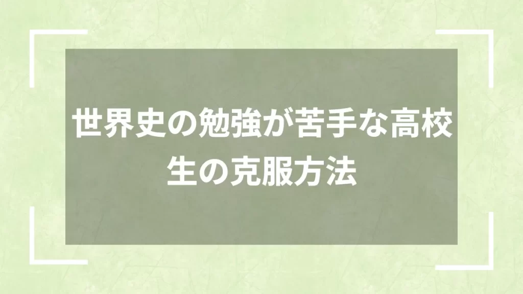 世界史の勉強が苦手な高校生の克服方法