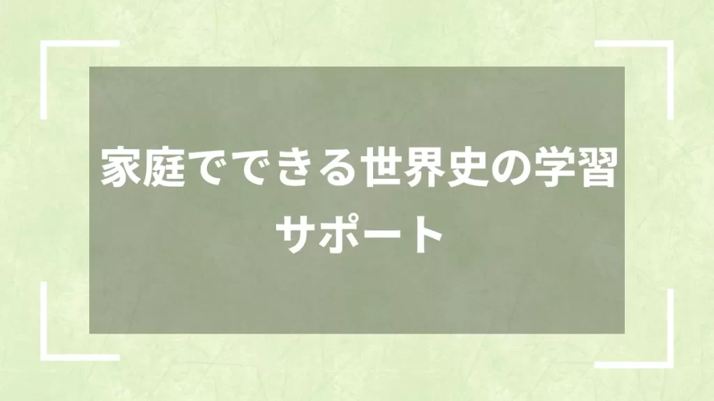 家庭でできる世界史の学習サポート