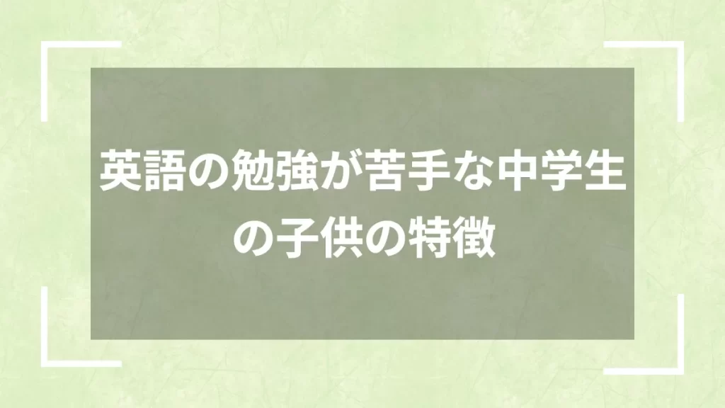 英語の勉強が苦手な中学生の子供の特徴