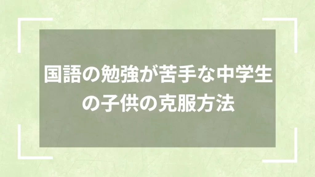 国語の勉強が苦手な中学生の子供の克服方法
