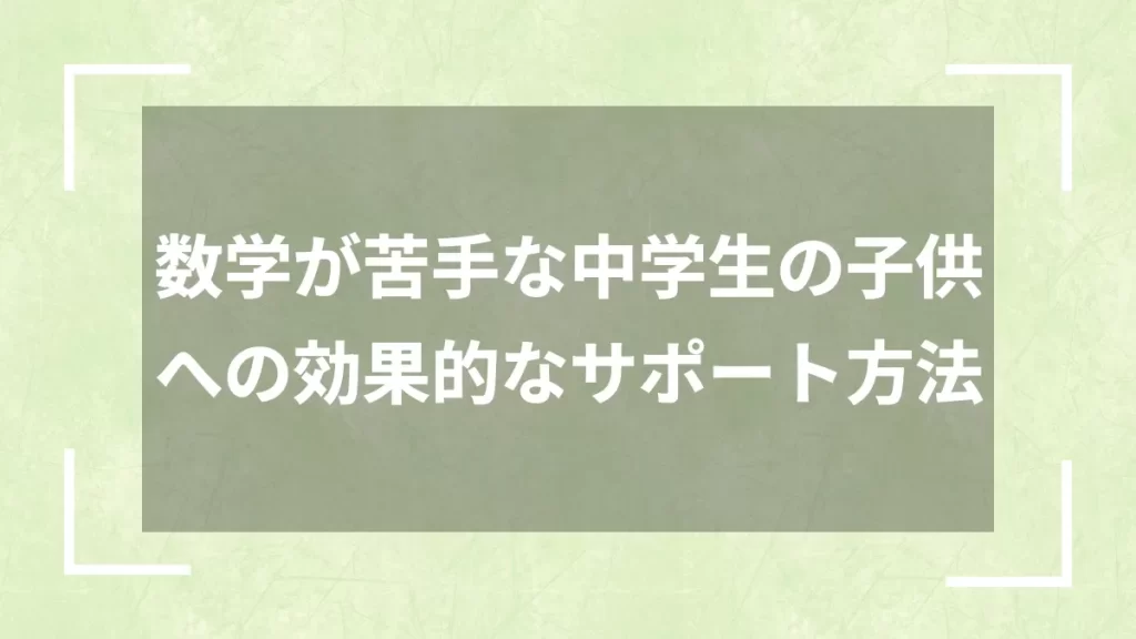 数学が苦手な中学生の子供への効果的なサポート方法