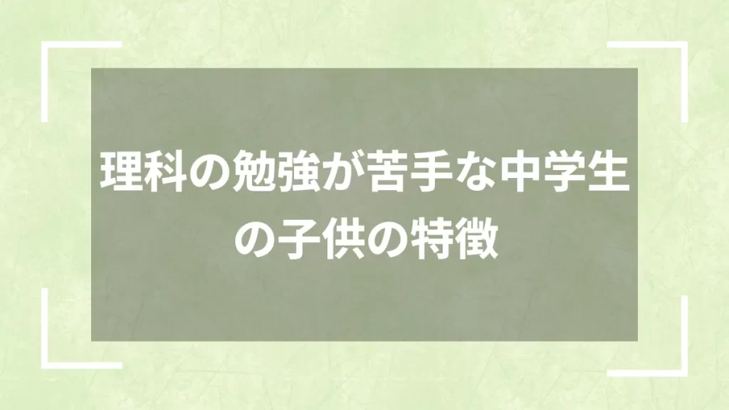 理科の勉強が苦手な中学生の子供の特徴