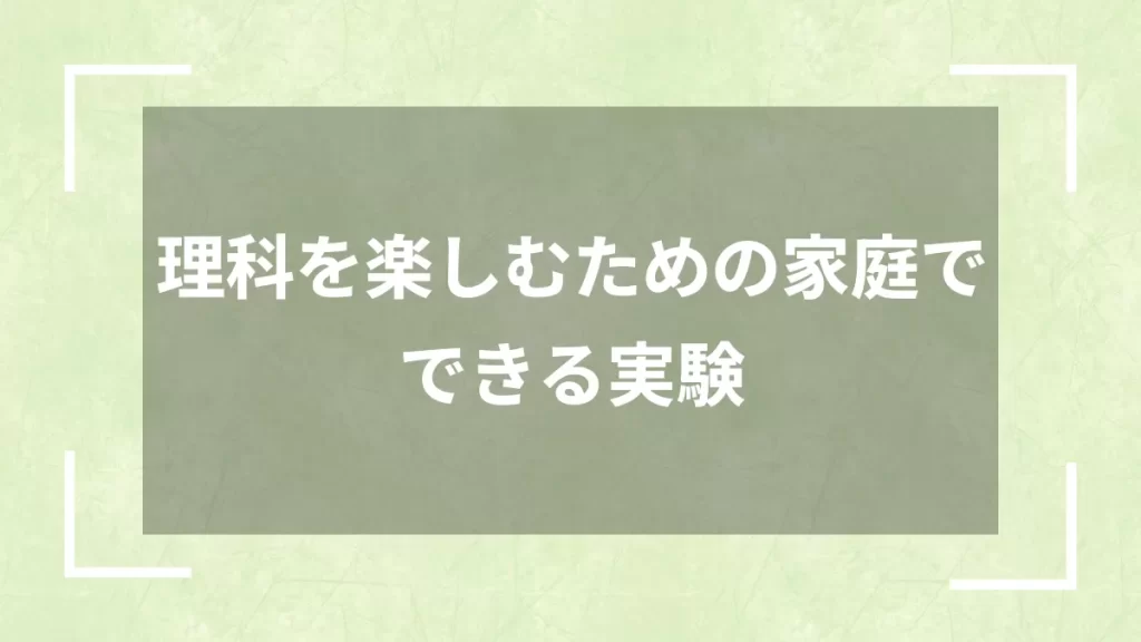 理科を楽しむための家庭でできる実験