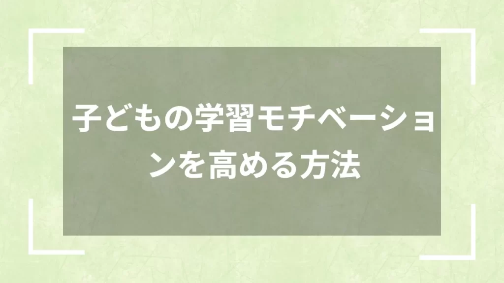 子どもの学習モチベーションを高める方法
