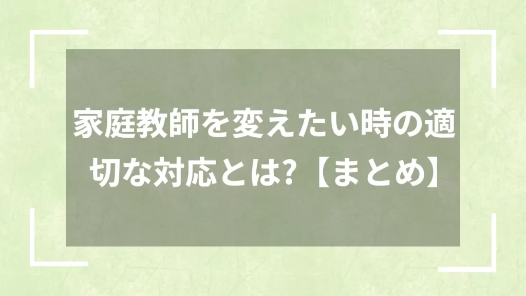 家庭教師を変えたい時の適切な対応とは?【まとめ】