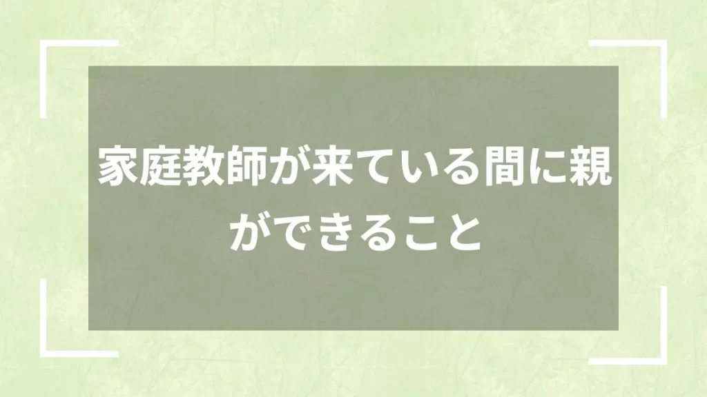 家庭教師が来ている間に親ができること