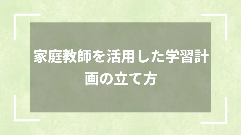 家庭教師を活用した学習計画の立て方